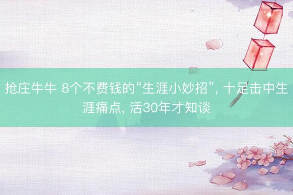 抢庄牛牛 8个不费钱的“生涯小妙招”， 十足击中生涯痛点， 活30年才知谈