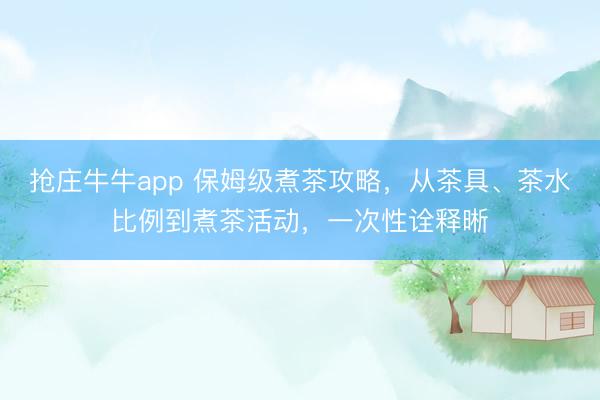 抢庄牛牛app 保姆级煮茶攻略，从茶具、茶水比例到煮茶活动，一次性诠释晰