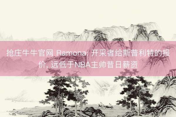 抢庄牛牛官网 Ramona: 开采者给斯普利特的报价, 远低于NBA主帅昔日薪资