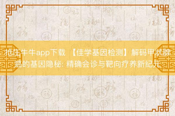 抢庄牛牛app下载 【佳学基因检测】解码甲状腺癌的基因隐秘: 精确会诊与靶向疗养新纪元