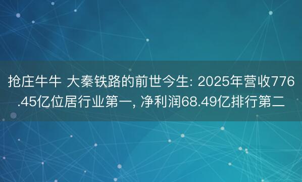 抢庄牛牛 大秦铁路的前世今生: 2025年营收776.45亿位居行业第一, 净利润68.49亿排行第二