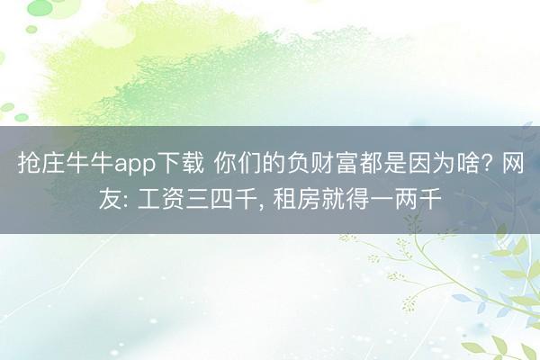 抢庄牛牛app下载 你们的负财富都是因为啥? 网友: 工资三四千, 租房就得一两千
