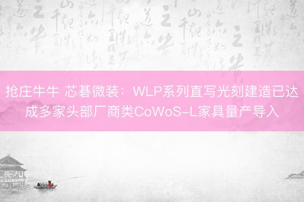 抢庄牛牛 芯碁微装：WLP系列直写光刻建造已达成多家头部厂商类CoWoS-L家具量产导入